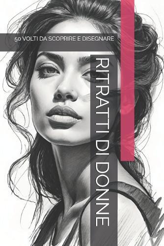 Ritratti Di Donne: 50 Volti Da Scoprire E Disegnare