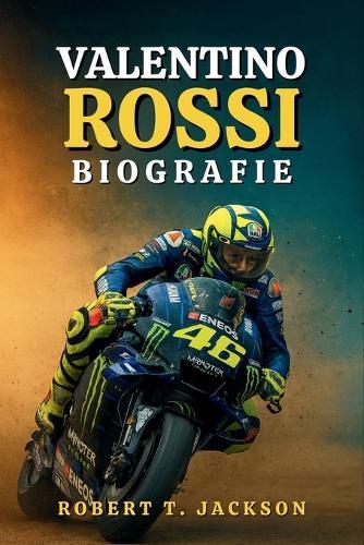 Valentino Rossi Biografie: Von den staubigen Straßen Urbinos zur Unsterblichkeit in der MotoGP: die wahre Geschichte von Leidenschaft, Ausdauer und Rennen jenseits der Grenzen