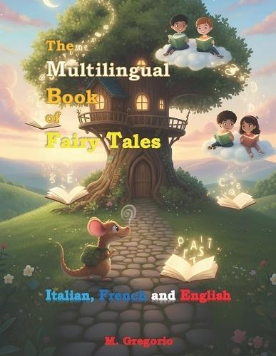The Multilingual Book of Fairy Tales - Italian, French and English: 25 Short and Magical Fairy Tales for Children and Teens. A Trilingual Bedtime Collection That Teaches Values and Languages. Includes Black and White Illustrations.