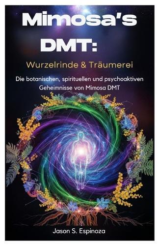 Mimosa's DMT: Wurzelrinde & Träumerei: Die botanischen, spirituellen und psychoaktiven Geheimnisse von Mimosa DMT