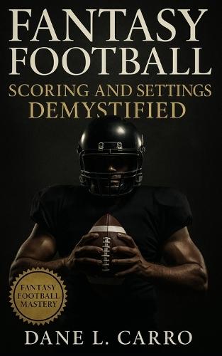 Fantasy Football Scoring and Settings Demystified: Master Every Format and Rule to Draft Smarter, Win More, and Outsmart Your League