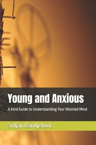 Young and Anxious: A Kind Guide to Understanding Your Worried Mind