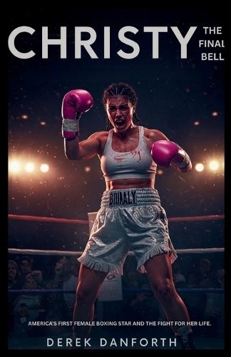 Christy: The Final Bell: America's first female boxing star and the fight for her life.
