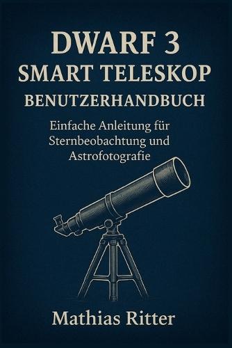 Dwarf 3 Smart Teleskop Benutzerhandbuch: Einfache Anleitung für Sternbeobachtung und Astrofotografie