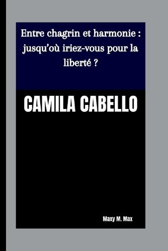 Camila Cabello: Entre chagrin et harmonie: jusqu'où iriez-vous pour la liberté ?