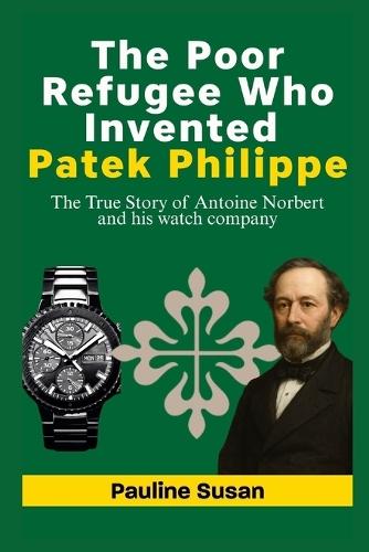 The Poor Refugee Who Invented Patek Philippe: The True Story of Antoine Norbert and his watch company