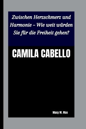 Camila Cabello: Zwischen Herzschmerz und Harmonie - Wie weit würden Sie für die Freiheit gehen?