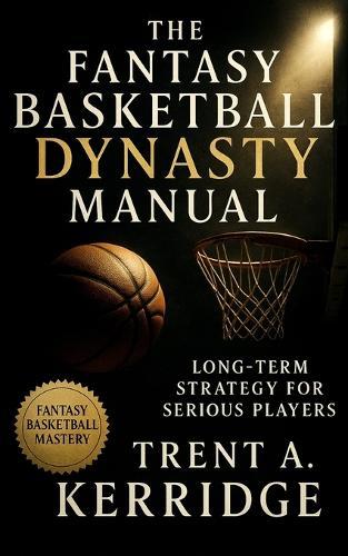 The Fantasy Basketball Dynasty Manual: Long-Term Strategy for Serious Players: Advanced Scouting, Asset Management, and Sustainable Team Building for Perennial Fantasy Dominance