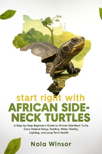 Start Right with African Side-Neck Turtles: A Step-by-Step Beginner's Guide to African Side-Neck Turtle Care, Habitat Setup, Feeding, Water Quality, and Long-Term Health