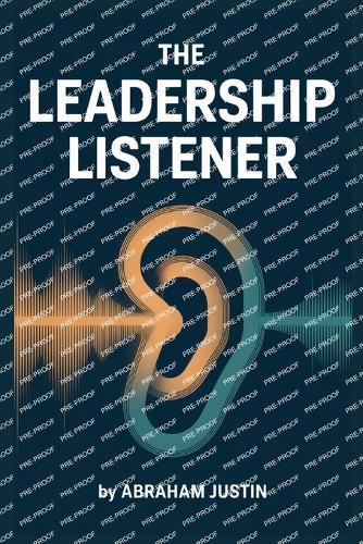 The Leadership Listener: Master the Art of Understanding, Connecting, and Communicating Like Great Leaders Do