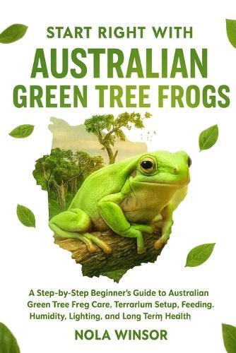 Start Right with Australian Green Tree Frogs: A Step-by-Step Beginner's Guide to Australian Green Tree Frog Care, Terrarium Setup, Feeding, Humidity, Lighting, and Long-Term Health