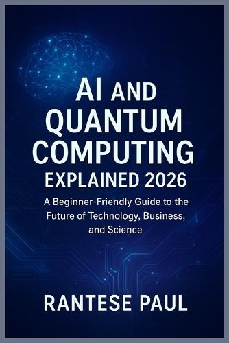 AI and Quantum Computing Explained 2026: A Beginner-Friendly Guide to the Future of Technology, Business, and Science