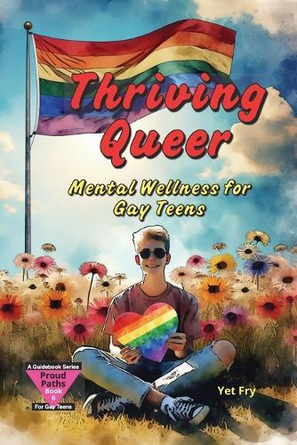 Thriving Queer: A Gay Teen's Guide to Mental Wellness, Self-Care, and Resilience
