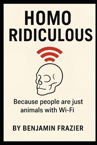 Homo Ridiculous: Because people are just animals with Wi-Fi