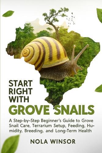 Start Right with Grove Snails: A Step-by-Step Beginner's Guide to Grove Snail Care, Terrarium Setup, Feeding, Humidity, Breeding, and Long-Term Health