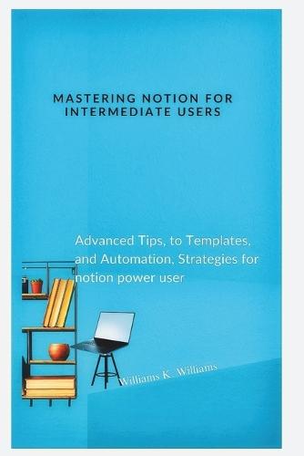 Mastering Notion for Intermediate Users: Advanced Tips, to Templates, and Automation, Strategies for notion power user