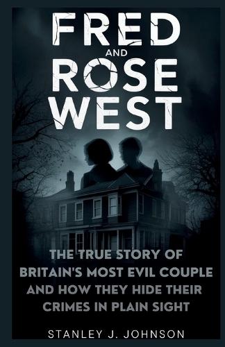 Fred and Rose West: The True Story of Britain's Most Evil Couple and How They Hid Their Crimes in Plain Sight
