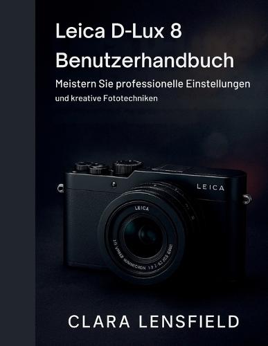 Leica D-Lux 8 Benutzerhandbuch: Meistern Sie professionelle Einstellungen und kreative Fototechniken