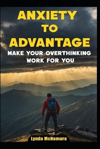 Anxiety to Advantage: Make Your Overthinking Work for You