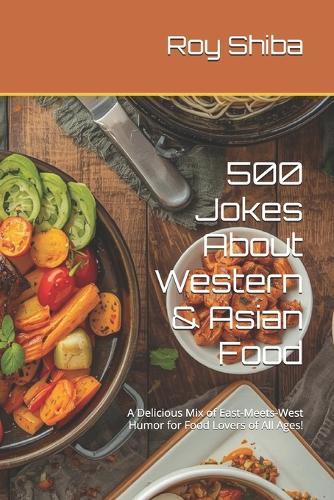 500 Jokes About Western & Asian Food: A Delicious Mix of East-Meets-West Humor for Food Lovers of All Ages!
