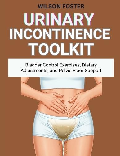 Urinary Incontinence Toolkit: Bladder Control Exercises, Dietary Adjustments, and Pelvic Floor Support