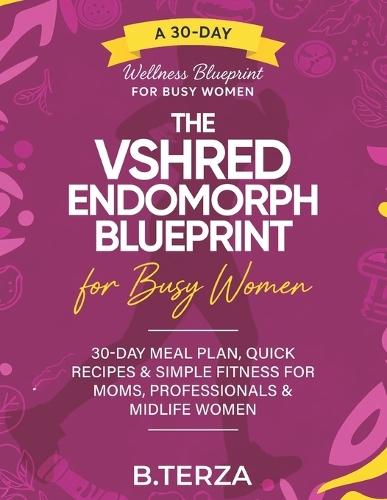 The VSHRED Endomorph Blueprint for Busy Women.: 30-Day Meal Plan, Quick Recipes & Simple Fitness for Moms, Professionals & Midlife Women.