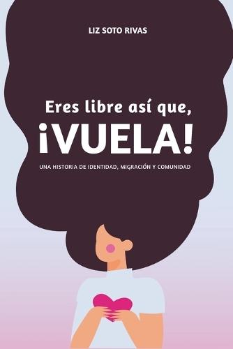 Eres Libre, ¡Así que Vuela!: Una historia de identidad, migración y comunidad