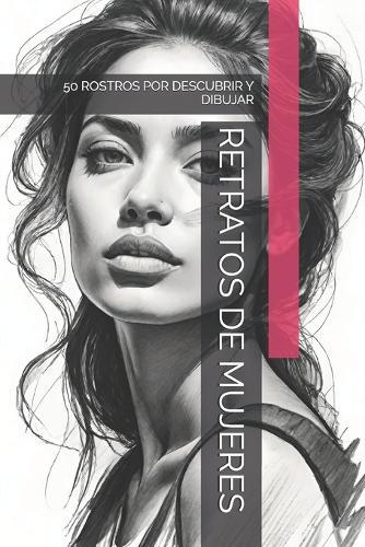 Retratos de Mujeres: 50 Rostros Por Descubrir Y Dibujar