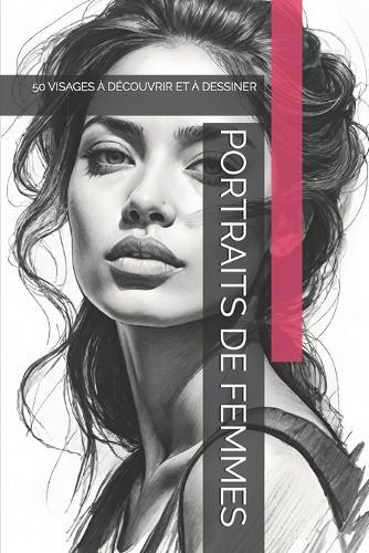 Portraits de Femmes: 50 Visages À Découvrir Et À Dessiner