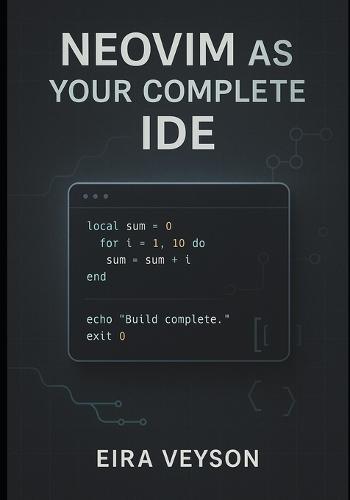 Neovim as Your Complete Ide: Build a powerful, customizable development environment with LSP, debugging, Git integration, and modern plugins