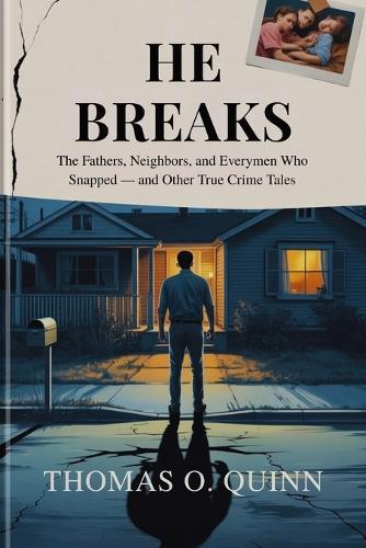 He Breaks: The Fathers, Neighbors, and Everymen Who Snapped - and Other True Crime Tales