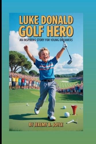 Luke Donald: Golf Hero: An Inspiring Story For Young Dreamers