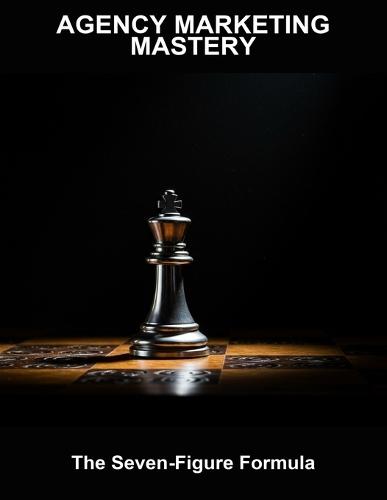 Agency Marketing Mastery: The Seven-Figure Formula