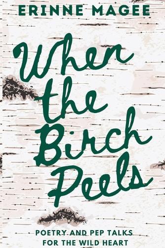 When The Birch Peels: Poetry and Pep Talks for the Wild Heart