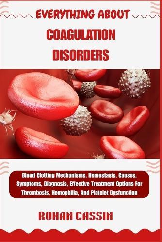 Everything about Coagulation Disorders: Blood Clotting Mechanisms, Hemostasis, Causes, Symptoms, Diagnosis, Effective Treatment Options For Thrombosis, Hemophilia, And Platelet Dysfunction
