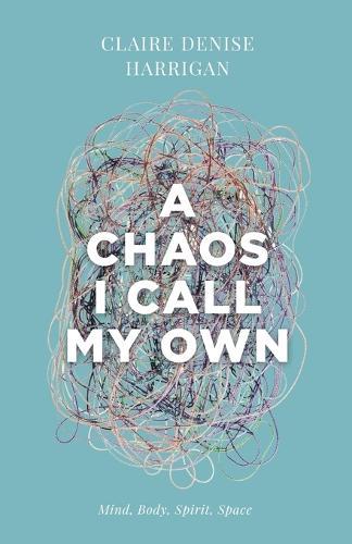 A Chaos I Call My Own: Mind, Body, Spirit, Space