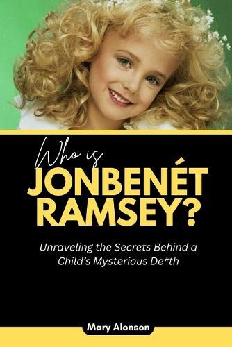 Who is JonBenét Ramsey?: Unraveling the Secrets Behind a Child's Mysterious De*th