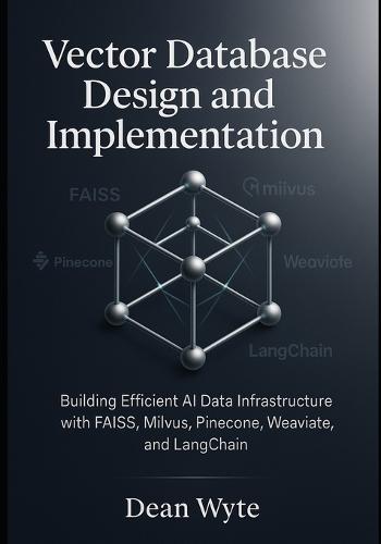 Vector Database Design and Implementation: Building Efficient AI Data Infrastructure with FAISS, Milvus, Pinecone, Weaviate, and LangChain