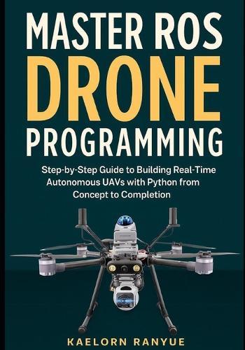 Master ROS Drone Programming: Step-by-Step Guide to Building Real-Time Autonomous UAVs with Python from Concept to Completion
