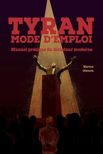 Tyran, mode d'emploi: Manuel pratique du dictateur moderne