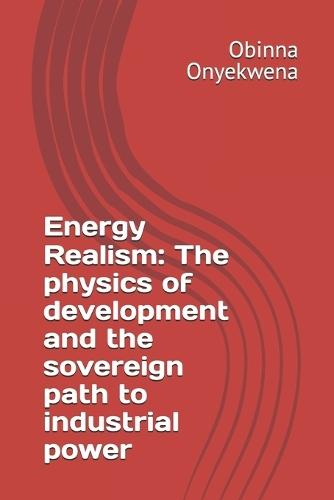 Energy Realism: The physics of development and the sovereign path to industrial power