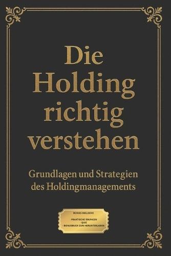 Die Holding richtig verstehen: Grundlagen und Strategien des Holdingmanagements