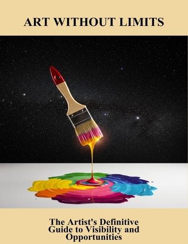Art Without Limits: The Artist'S Definitive Guide To Visibility And Opportunities