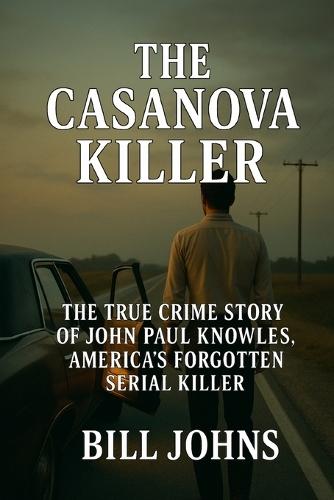 The Casanova Killer: The True Crime Story of John Paul Knowles, America's Forgotten Serial Killer