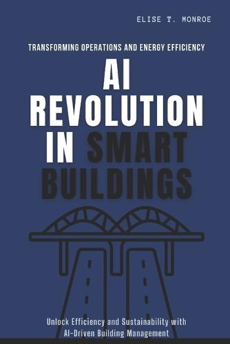 AI Revolution in Smart Buildings: Transforming Operations and Energy Efficiency: Unlock Efficiency and Sustainability with AI-Driven Building Management