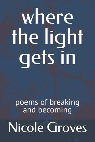 where the light gets in: poems of breaking and becoming