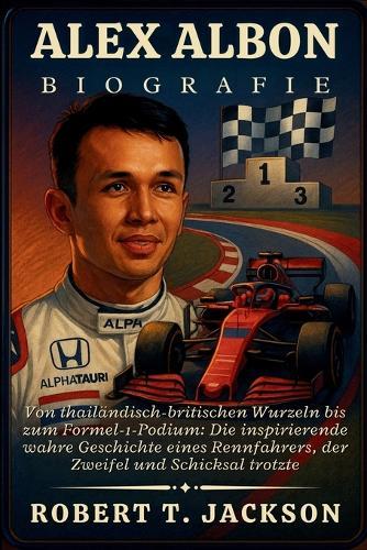 Alex Albon Biografie: Von thailändisch-britischen Wurzeln bis zum Formel-1-Podium: Die inspirierende wahre Geschichte eines Rennfahrers, der Zweifel und Schicksal trotzte
