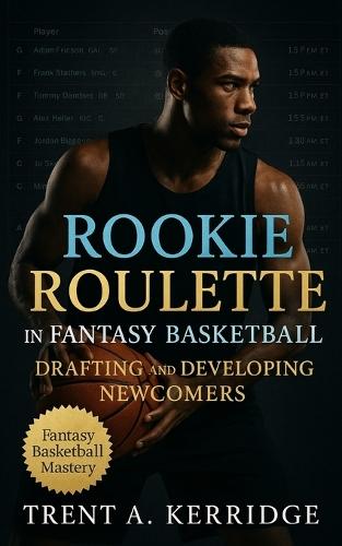 Rookie Roulette in Fantasy Basketball: Drafting and Developing Newcomers: A Strategic Guide to Evaluating Rookies, Managing Upside, and Building Dynasty Advantage