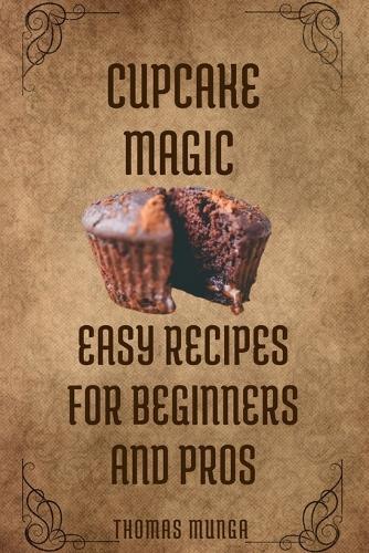 Cupcake Magic: Easy Recipes for Beginners and Pros: Clear, fun, and numbers-based appeals to both beginners and confident bakers