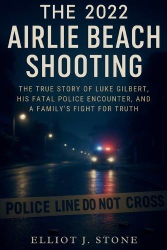 The 2022 Airlie Beach Shooting: The True Story of Luke Gilbert, His Fatal Police Encounter, and a Family's Fight for Truth